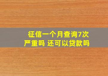 征信一个月查询7次严重吗 还可以贷款吗